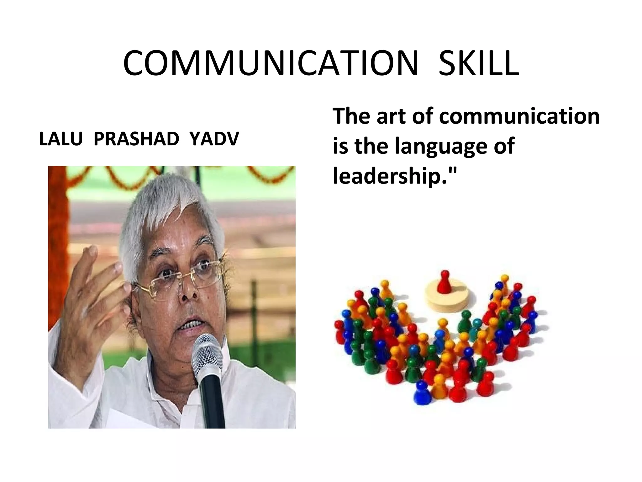 COMMUNICATION SKILL 
LALU PRASHAD YADV 
The art of communication 
is the language of 
leadership." 
 