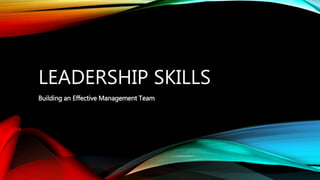 LEADERSHIP SKILLS
Building an Effective Management Team
 