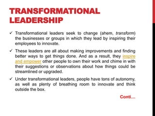 TRANSFORMATIONAL
LEADERSHIP
 Transformational leaders seek to change (ahem, transform)
the businesses or groups in which ...