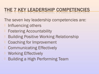 The seven key leadership competencies are:
 Influencing others
 Fostering Accountability
 Building Positive Working Rel...
