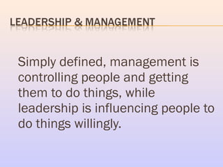 Simply defined, management is
controlling people and getting
them to do things, while
leadership is influencing people to
...