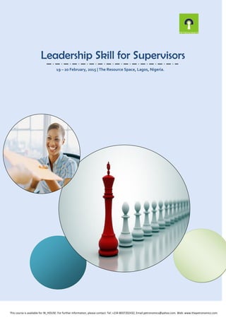 Leadership Skill for Supervisors
19 – 20 February, 2015 | The Resource Space, Lagos, Nigeria.
This course is available for IN_HOUSE: For further information, please contact: Tel: +234 8037202432, Email:petronomics@yahoo.com. Web: www.thepetronomics.com
 