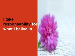 I take 
responsability for 
what I belive in. 
 