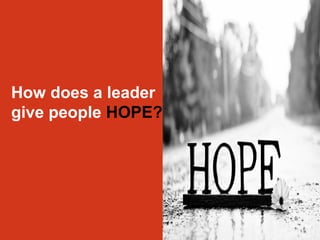 How does a leader 
give people HOPE? 
 