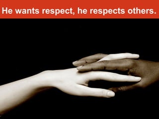 He wants respect, he respects others. 
 