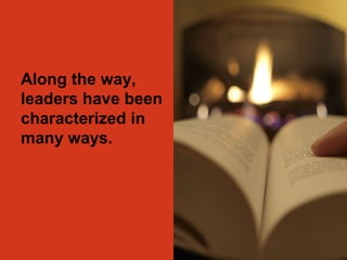 Along the way, 
leaders have been 
characterized in 
many ways. 
 