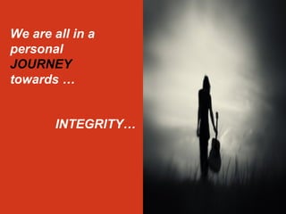 We are all in a 
personal 
JOURNEY 
towards … 
INTEGRITY… 
 