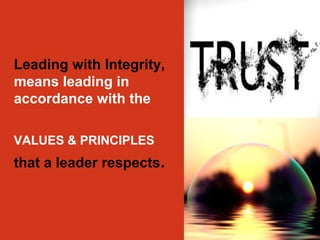 Leading with Integrity, 
means leading in 
accordance with the 
VALUES & PRINCIPLES 
that a leader respects. 
 