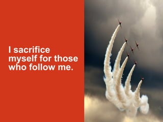 I sacrifice 
myself for those 
who follow me. 
 