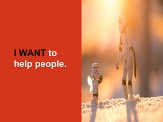 I WANT to 
help people. 
 