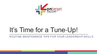 It’s Time for a Tune-Up!
ROUTINE MAINTENANCE TIPS FOR YOUR LEADERSHIP SKILLS
 
