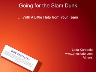 Going for the Slam Dunk  ….With A Little Help from Your Team Leda Karabela www.yhesitate.com Athens 1 