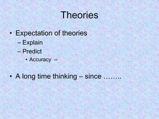 Theories
• Expectation of theories
– Explain
– Predict
• Accuracy --
• A long time thinking – since ……..
 