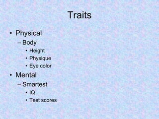 Traits
• Physical
– Body
• Height
• Physique
• Eye color
• Mental
– Smartest
• IQ
• Test scores
 