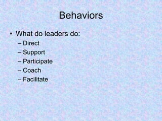 Behaviors
• What do leaders do:
– Direct
– Support
– Participate
– Coach
– Facilitate
 