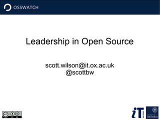 Leadership in Open Source
scott.wilson@it.ox.ac.uk
@scottbw

 