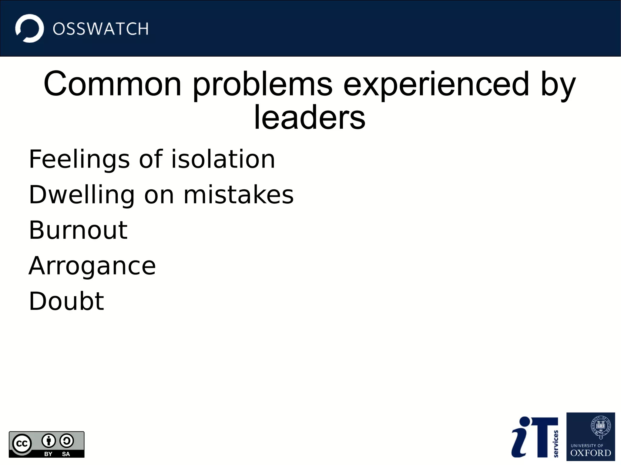 Common problems experienced by
leaders
Feelings of isolation
Dwelling on mistakes
Burnout
Arrogance
Doubt
 