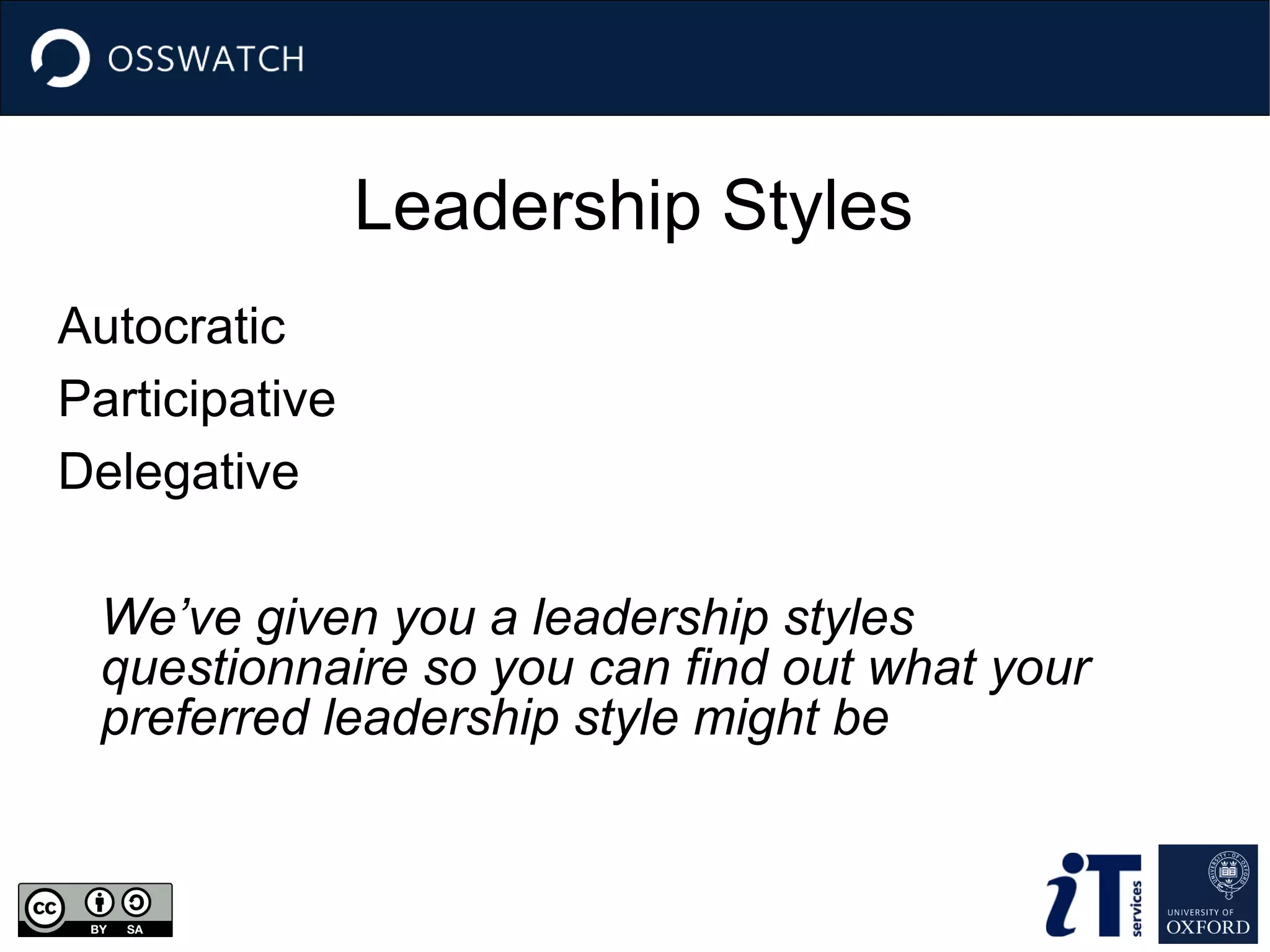 Leadership Styles
Autocratic
Participative
Delegative
We’ve given you a leadership styles
questionnaire so you can find out what your
preferred leadership style might be
 