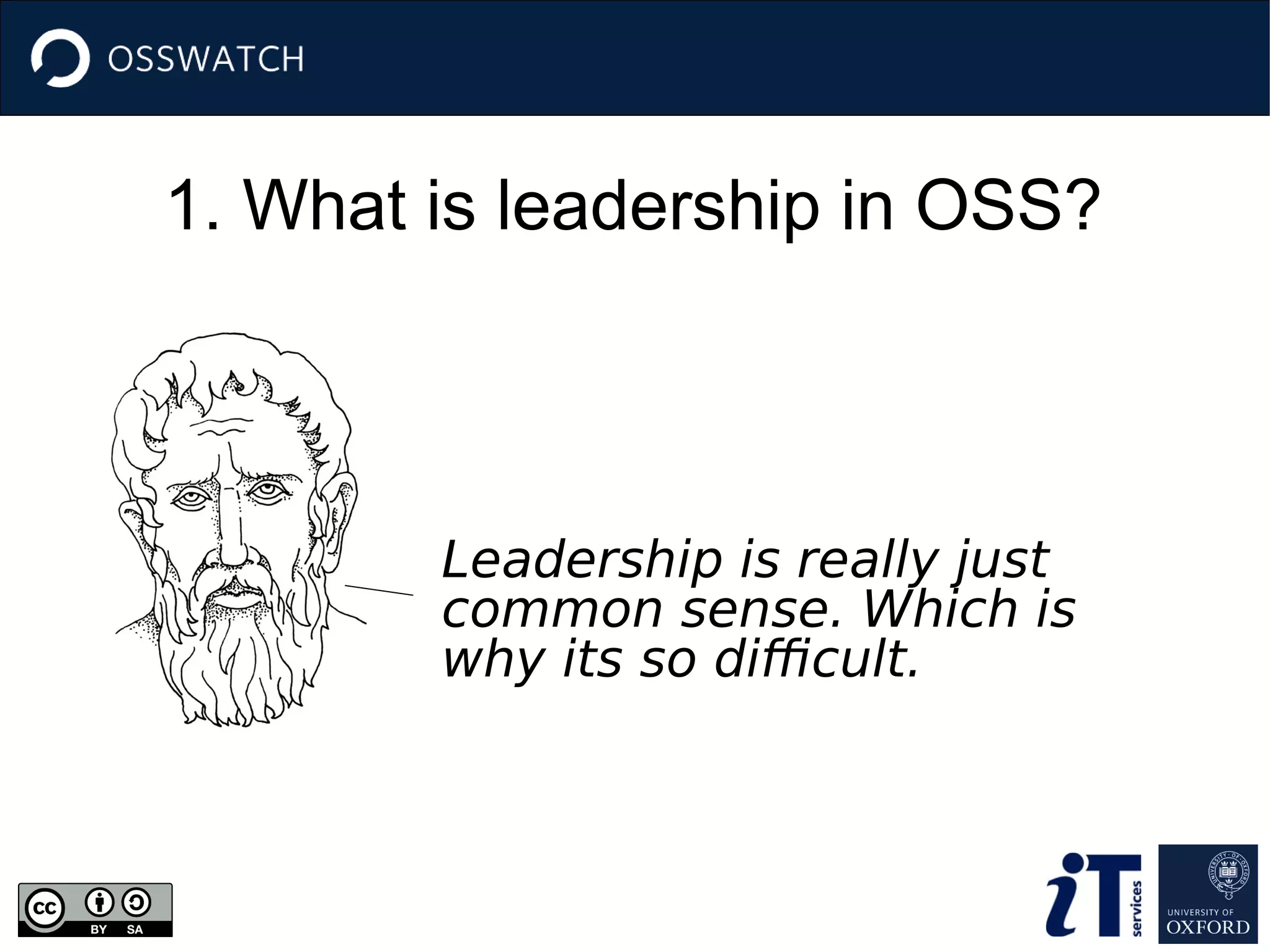 1. What is leadership in OSS?
Leadership is really just
common sense. Which is
why its so difficult.
 