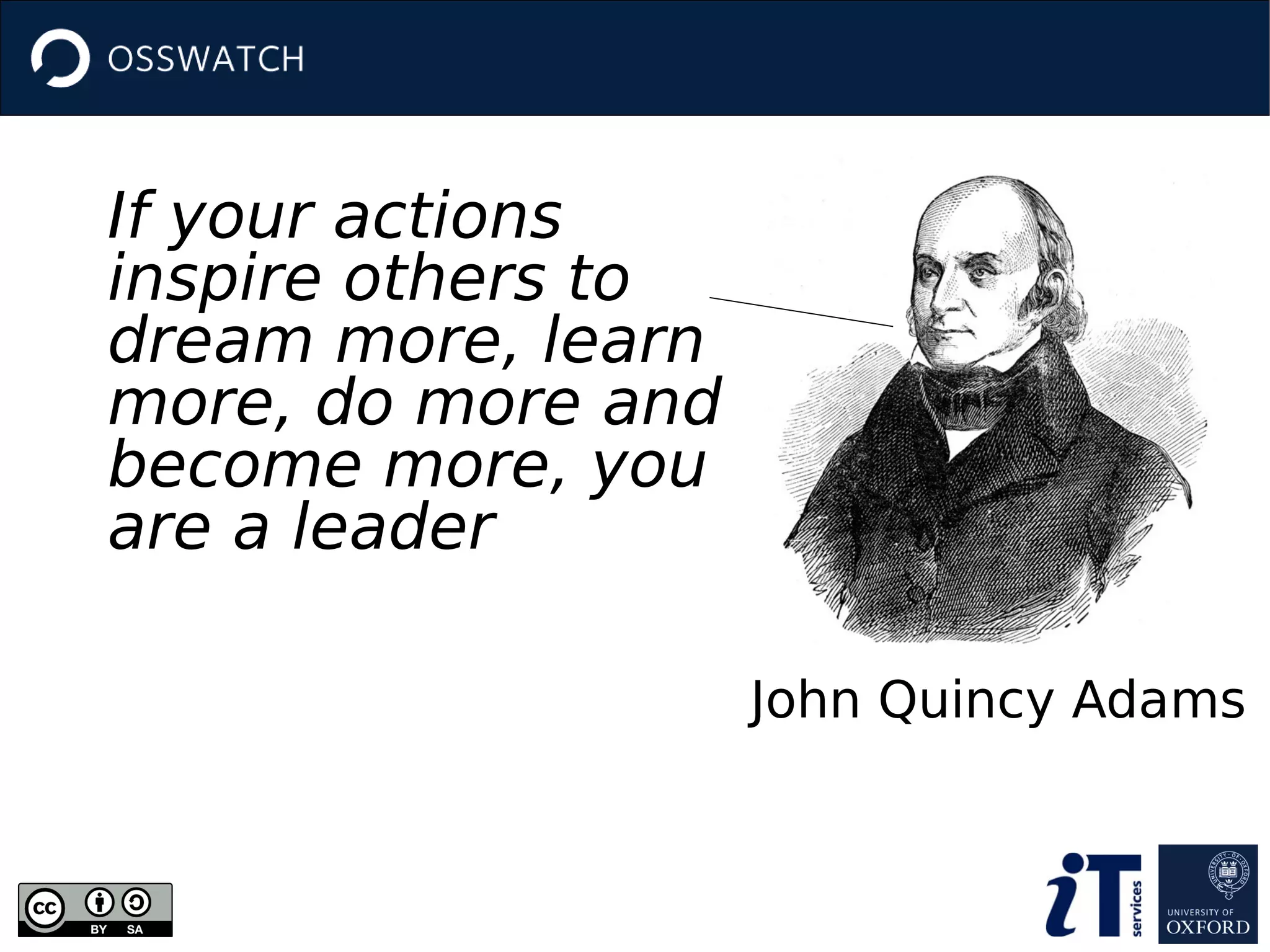 John Quincy Adams
If your actions
inspire others to
dream more, learn
more, do more and
become more, you
are a leader
 