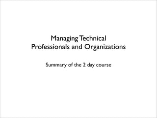 Managing Technical
Professionals and Organizations

    Summary of the 2 day course
 