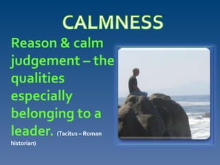Reason & calm
judgement – the
qualities
especially
belonging to a
leader. (Tacitus – Roman
historian)
 