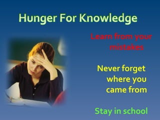Learn from your
mistakes
Never forget
where you
came from
Stay in school
 