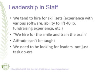 Leadership in Staff
•  We	
  tend	
  to	
  hire	
  for	
  skill	
  sets	
  (experience	
  with	
  
various	
  soUware,	
  ...