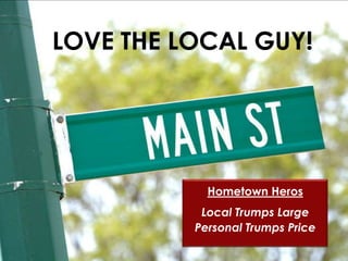 LOVE THE LOCAL GUY!




            Hometown Heros
           Local Trumps Large
          Personal Trumps Price
 