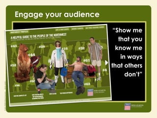Engage your audience

                        “Show me
                          that you
                         know me
                           in ways
                       that others
                             don’t”
 