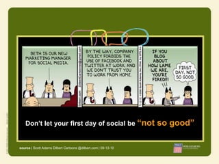 Don’t let your first day of social be “not                   so good”

source | Scott Adams Dilbert Cartoons @dilbert.com | 09-13-10
 