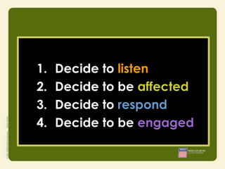 1.   Decide to listen
2.   Decide to be affected
3.   Decide to respond
4.   Decide to be engaged
 