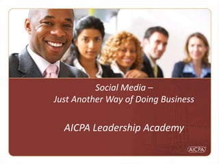 Social Media – Just Another Way of Doing BusinessAICPA Leadership Academy 