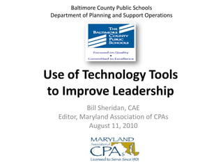 Baltimore County Public SchoolsDepartment of Planning and Support Operations Use of Technology Tools to Improve Leadership Bill Sheridan, CAE Editor, Maryland Association of CPAs August 11, 2010 