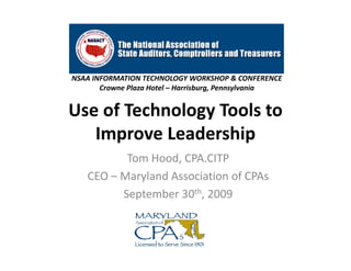 NSAA INFORMATION TECHNOLOGY WORKSHOP & CONFERENCE
       Crowne Plaza Hotel – Harrisburg, Pennsylvania


Use of Technology Tools to 
               gy
   Improve Leadership
          Tom Hood, CPA.CITP
   CEO – Maryland Association of CPAs
         September 30th, 2009
 