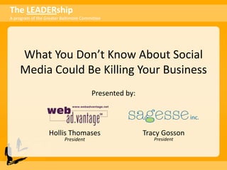 What You Don’t Know About Social Media Could Be Killing Your Business,[object Object],Presented by:,[object Object],Hollis ThomasesPresident,[object Object],Tracy GossonPresident,[object Object]