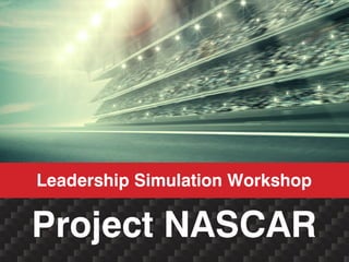 Project NASCAR
Leadership Simulation Workshop
 