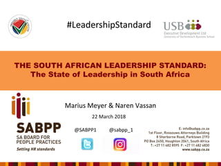 THE SOUTH AFRICAN LEADERSHIP STANDARD:
The State of Leadership in South Africa
Marius Meyer & Naren Vassan
22 March 2018
@SABPP1 @sabpp_1
#LeadershipStandard
 