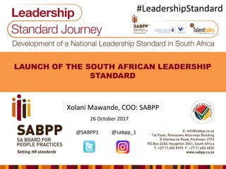 LAUNCH OF THE SOUTH AFRICAN LEADERSHIP
STANDARD
Xolani Mawande, COO: SABPP
26 October 2017
@SABPP1 @sabpp_1
#LeadershipStandard
 
