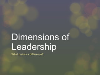 Dimensions of Leadership What makes a difference? 