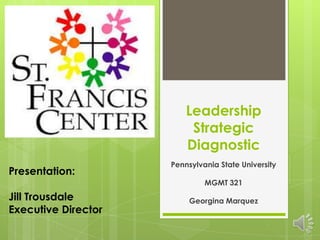 Leadership
Strategic
Diagnostic
Pennsylvania State University
MGMT 321
Georgina Marquez
Presentation:
Jill Trousdale
Executive Director
 