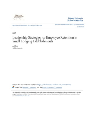 Walden University
ScholarWorks
Walden Dissertations and Doctoral Studies
Walden Dissertations and Doctoral Studies
Collection
2017
Leadership Strategies for Employee Retention in
Small Lodging Establishments
Adi Raz
Walden University
Follow this and additional works at: https://scholarworks.waldenu.edu/dissertations
Part of the Business Commons, and the Labor Economics Commons
This Dissertation is brought to you for free and open access by the Walden Dissertations and Doctoral Studies Collection at ScholarWorks. It has been
accepted for inclusion in Walden Dissertations and Doctoral Studies by an authorized administrator of ScholarWorks. For more information, please
contact ScholarWorks@waldenu.edu.
 