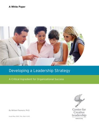 Developing a Leadership Strategy
A Critical Ingredient for Organizational Success
A White Paper
By William Pasmore, Ph.D.
Issued May 2009 / Rev. March 2013
 