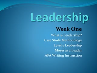 Week One
What is Leadership?
Case Study Methodology
Level 5 Leadership
Moses as a Leader
APA Writing Instruction
 
