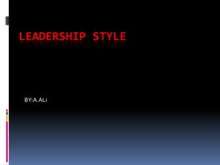 LEADERSHIP STYLE  BY:A.ALi 