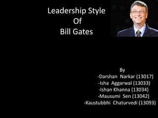 Leadership Style
Of
Bill Gates
By
-Darshan Narkar (13017)
-Isha Aggarwal (13033)
-Ishan Khanna (13034)
-Mausumi Sen (13042)
-Kaustubbhi Chaturvedi (13093)
 