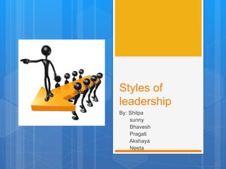 Styles of
leadership
By: Shilpa
sunny
Bhavesh
Pragati
Akshaya
Neeta
 