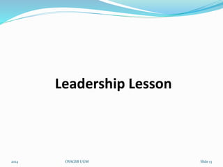 Leadership Lesson 
2014 OYAGSB UUM Slide 13 
 