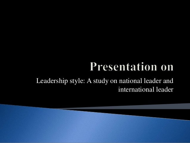 Leadership style a study on national leader and Leadership style a study on national leader and