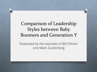 Comparison	
  of	
  Leadership	
  
Styles	
  between	
  Baby	
  
Boomers	
  and	
  Generation	
  Y	
  
Illustrated by the example of Bill Clinton
and Mark Zuckerberg
 